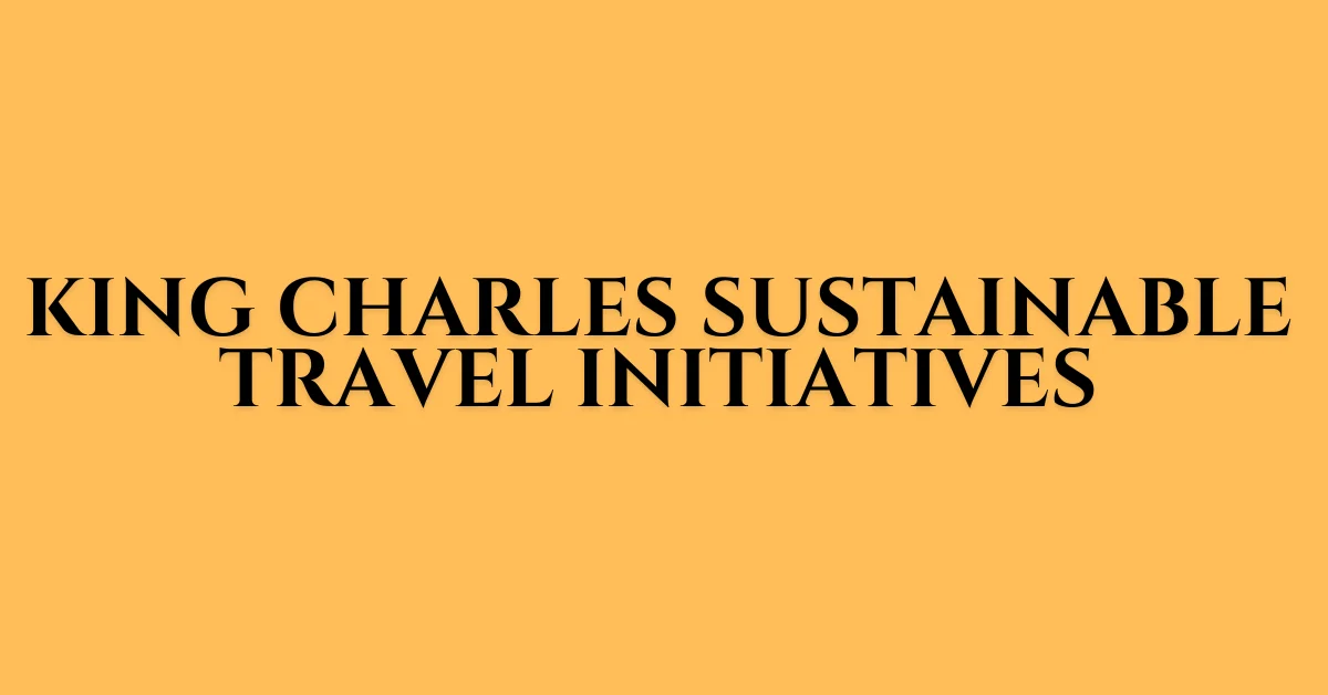 king charles sustainable travel initiatives